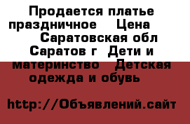 Продается платье праздничное. › Цена ­ 2 000 - Саратовская обл., Саратов г. Дети и материнство » Детская одежда и обувь   